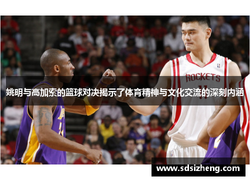 姚明与高加索的篮球对决揭示了体育精神与文化交流的深刻内涵