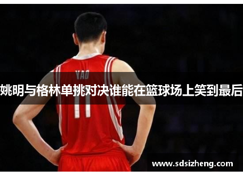 姚明与格林单挑对决谁能在篮球场上笑到最后