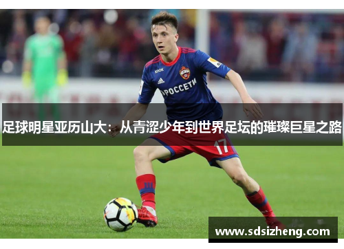 足球明星亚历山大：从青涩少年到世界足坛的璀璨巨星之路
