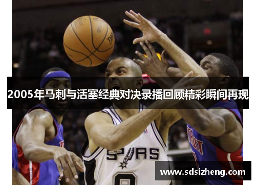 2005年马刺与活塞经典对决录播回顾精彩瞬间再现