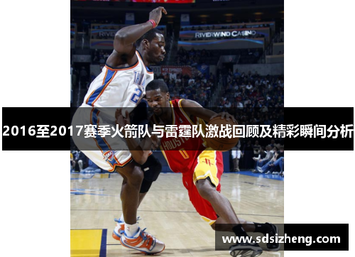 2016至2017赛季火箭队与雷霆队激战回顾及精彩瞬间分析