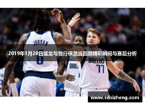 2019年1月28日猛龙与独行侠激战回顾精彩瞬间与赛后分析